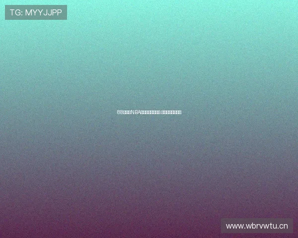 88直播吧NBA赛事全程高清直播 热点分析尽在掌握