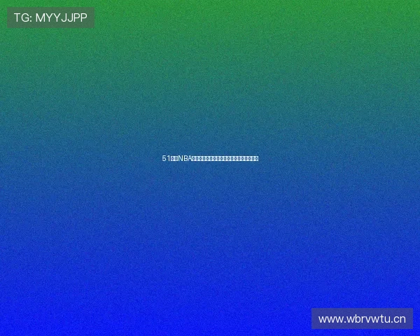 51体育NBA高清直播尽享精彩赛事每一刻实时更新分析