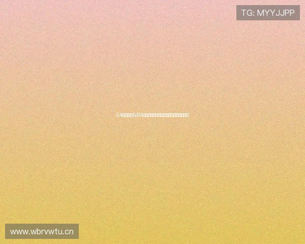 54体育足球NBA赛事直播最新资讯与精彩回放全覆盖指南